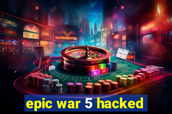 epic war 5 hacked